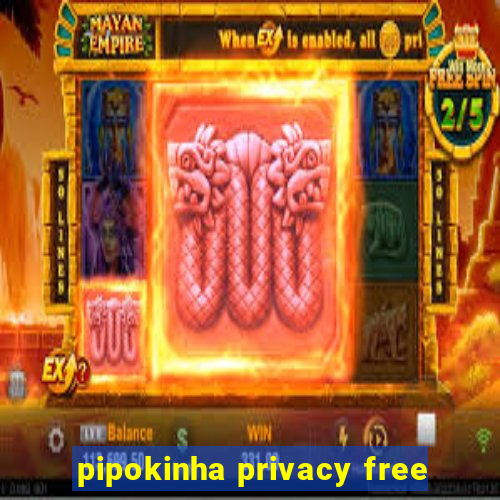 pipokinha privacy free